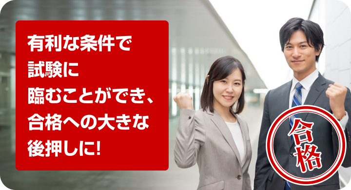 有利な条件で試験に臨むことができ試験に臨むことができ合格への大きな後押しに